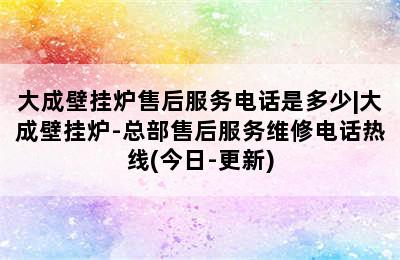 大成壁挂炉售后服务电话是多少|大成壁挂炉-总部售后服务维修电话热线(今日-更新)